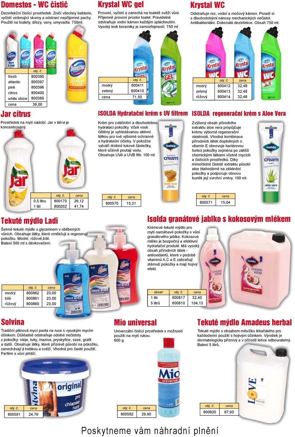 750 ml Krystal WC Odstraňuje rez, vodní a močový kámen. Poradí si s dlouhodobými nánosy mechanických nečistot. Antibakteriální. Dokonalá dezinfekce. Obsah 750 ml.