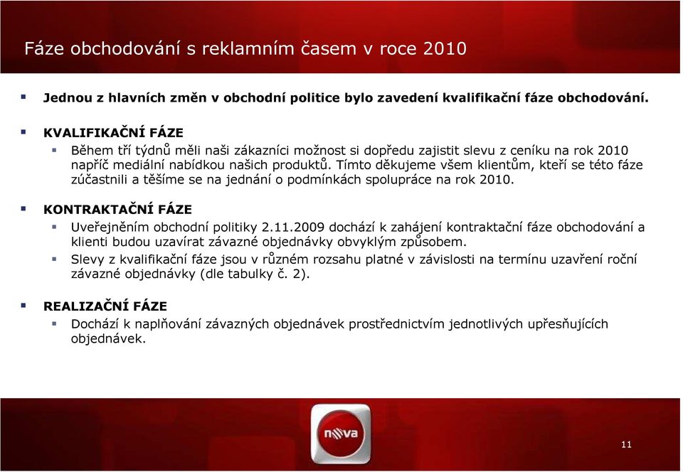 Tímto děkujeme všem klientům, kteří se této fáze zúčastnili a těšíme se na jednání o podmínkách spolupráce na rok 2010. KONTRAKTAČNÍ FÁZE Uveřejněním obchodní politiky 2.11.