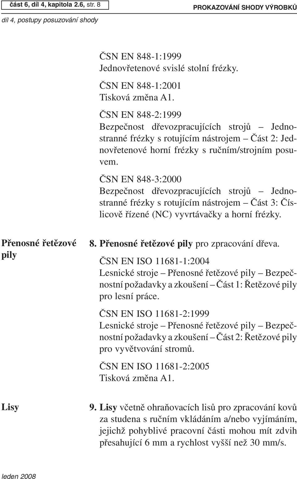 ČSN EN 848-3:2000 Bezpečnost dřevozpracujících strojů Jednostranné frézky s rotujícím nástrojem Část 3: Číslicově řízené (NC) vyvrtávačky a horní frézky. Přenosné řetězové pily 8.