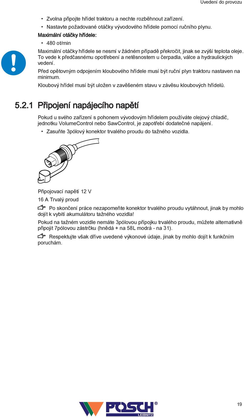 To vede k předčasnému opotřebení a netěsnostem u čerpadla, válce a hydraulických vedení. Před opětovným odpojením kloubového hřídele musí být ruční plyn traktoru nastaven na minimum.