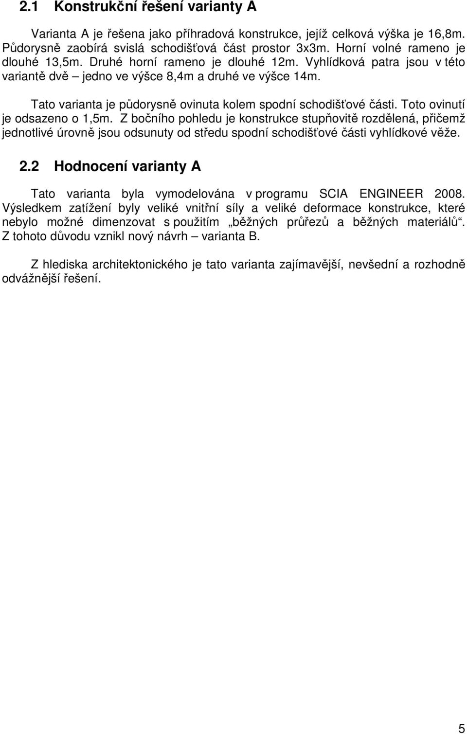 Tato varianta je půdorysně ovinuta kolem spodní schodišťové části. Toto ovinutí je odsazeno o 1,5m.