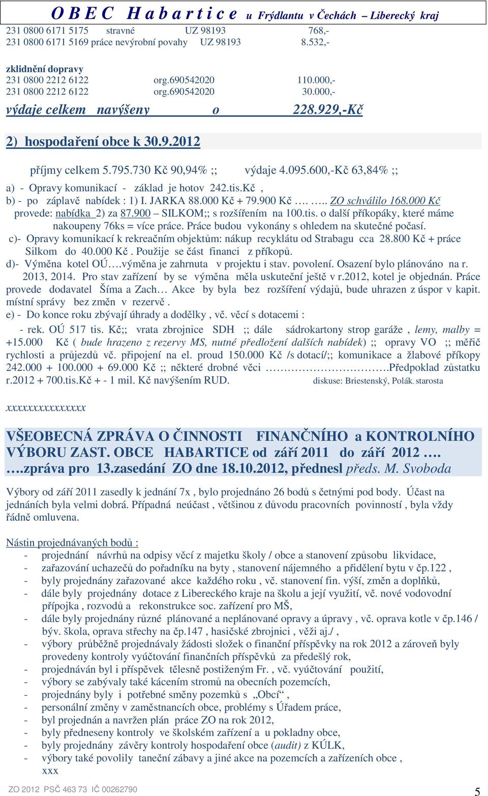 Kč, b) - po záplavě nabídek : 1) I. JARKA 88.000 Kč + 79.900 Kč... ZO schválilo 168.000 Kč provede: nabídka 2) za 87.900 SILKOM;; s rozšířením na 100.tis.