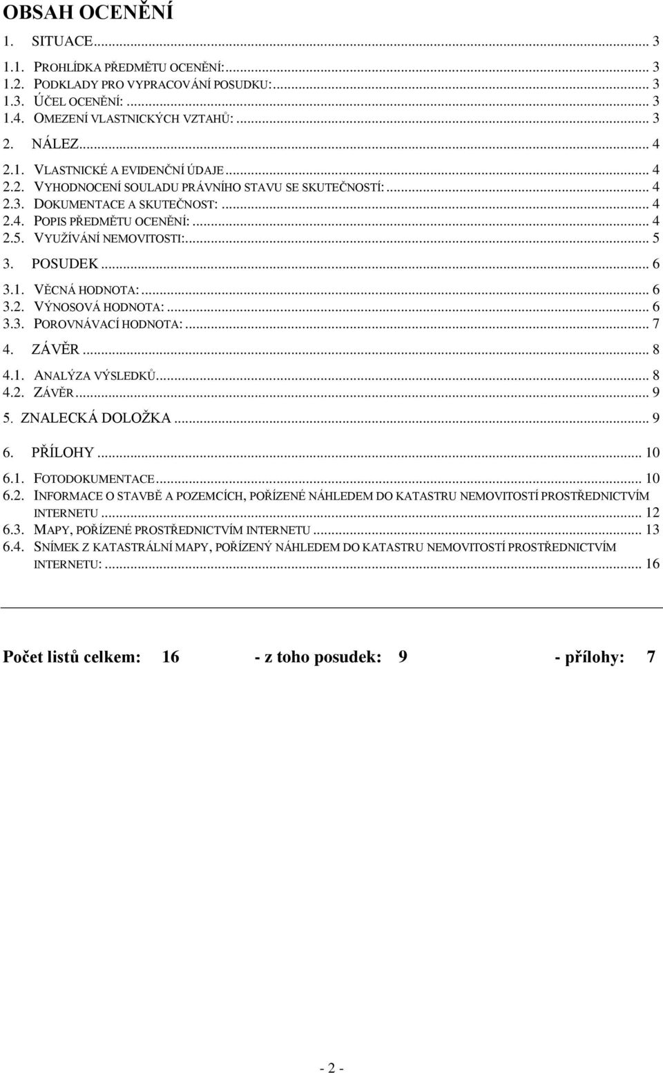 VĚCNÁ HODNOTA:... 6 3.2. VÝNOSOVÁ HODNOTA:... 6 3.3. POROVNÁVACÍ HODNOTA:... 7 4. ZÁVĚR... 8 4.1. ANALÝZA VÝSLEDKŮ... 8 4.2. ZÁVĚR... 9 5. ZNALECKÁ DOLOŽKA... 9 6. PŘÍLOHY... 10 6.1. FOTODOKUMENTACE.