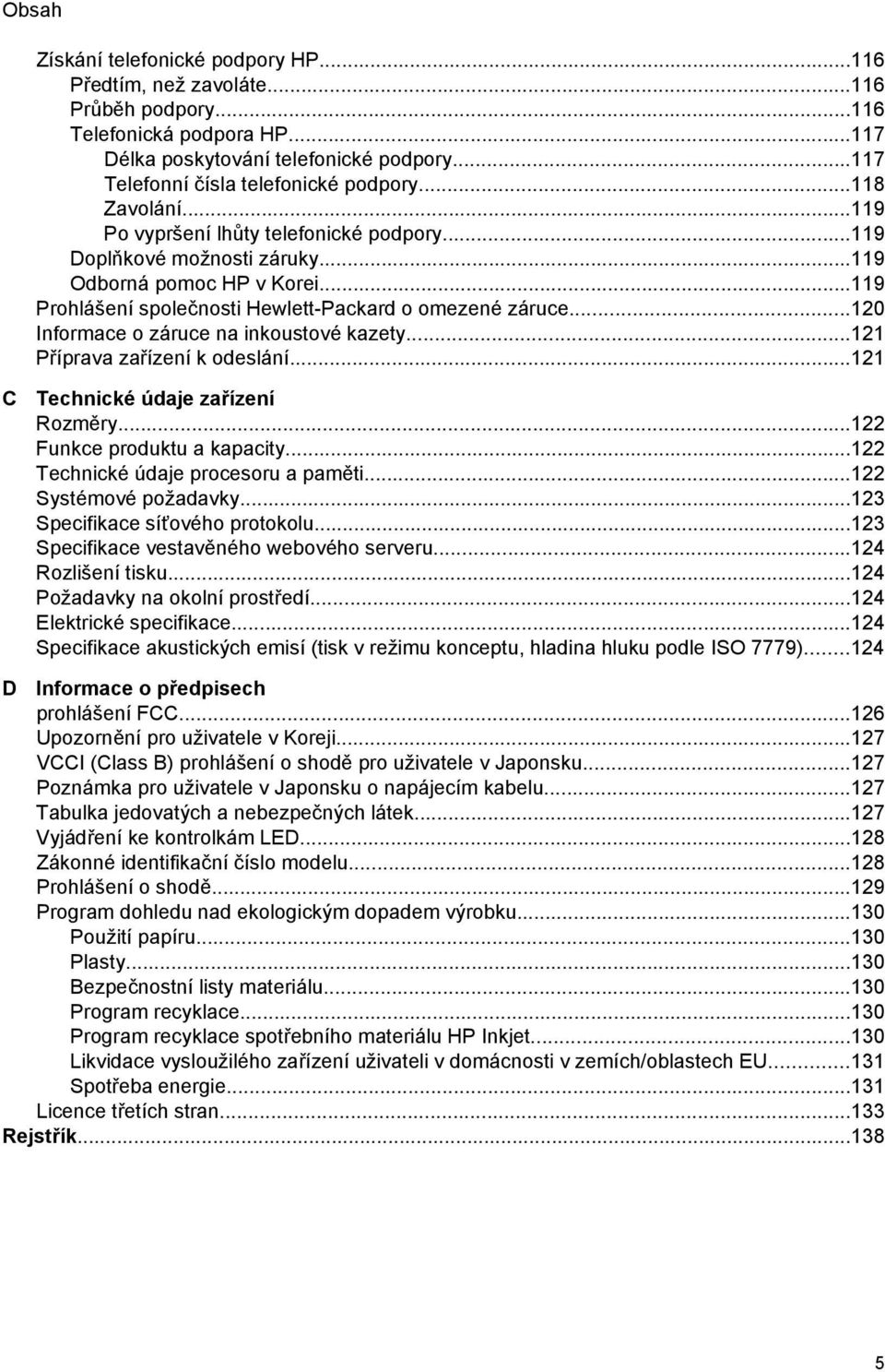 ..120 Informace o záruce na inkoustové kazety...121 Příprava zařízení k odeslání...121 C Technické údaje zařízení Rozměry...122 Funkce produktu a kapacity...122 Technické údaje procesoru a paměti.