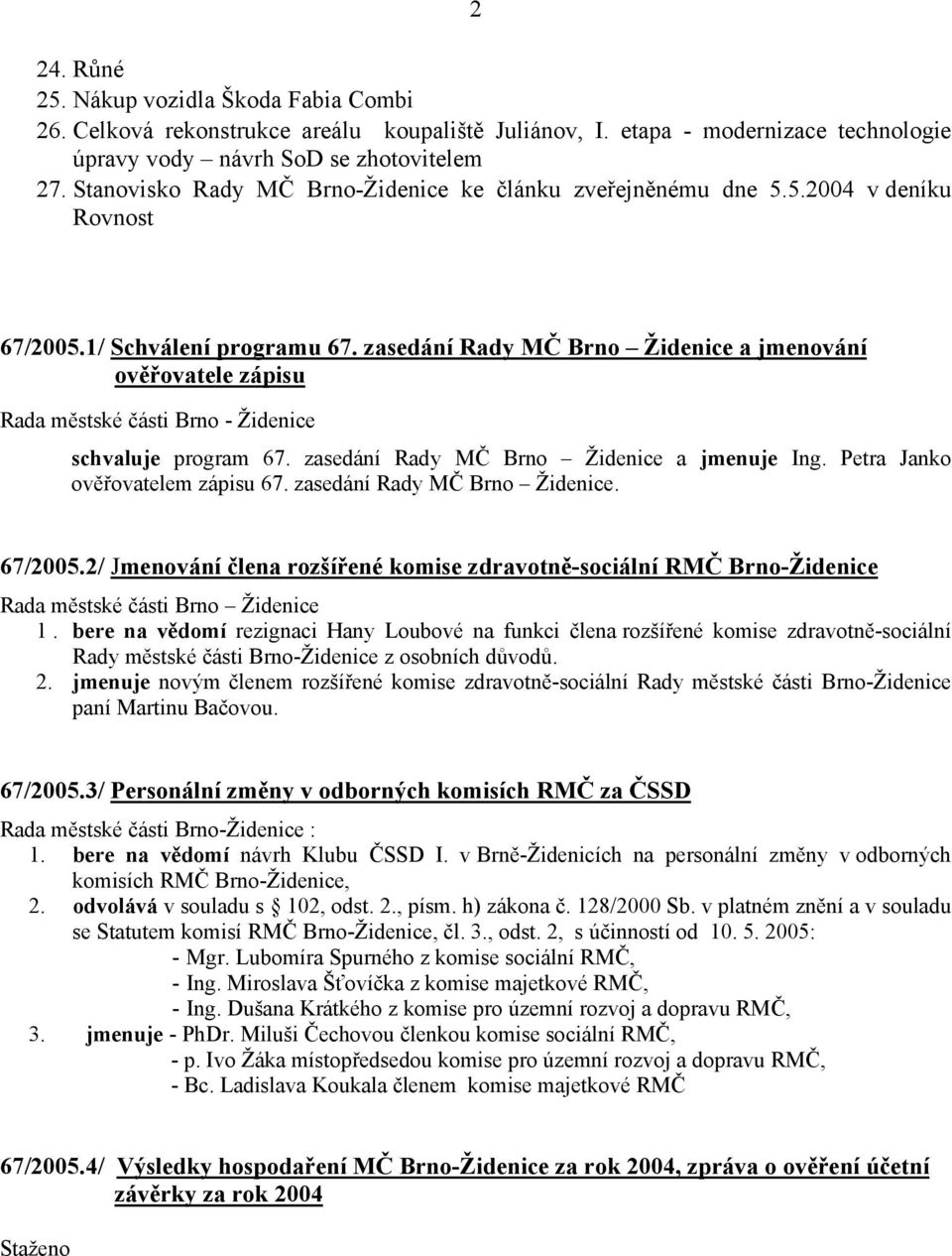 zasedání Rady MČ Brno Židenice a jmenování ověřovatele zápisu schvaluje program 67. zasedání Rady MČ Brno Židenice a jmenuje Ing. Petra Janko ověřovatelem zápisu 67. zasedání Rady MČ Brno Židenice. 67/2005.