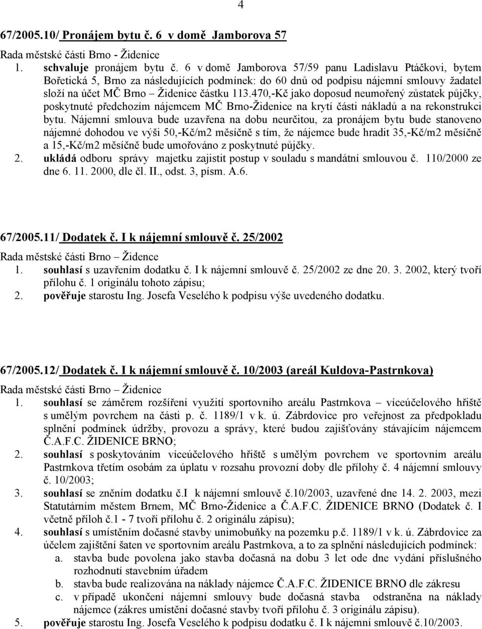 470,-Kč jako doposud neumořený zůstatek půjčky, poskytnuté předchozím nájemcem MČ Brno-Židenice na krytí části nákladů a na rekonstrukci bytu.