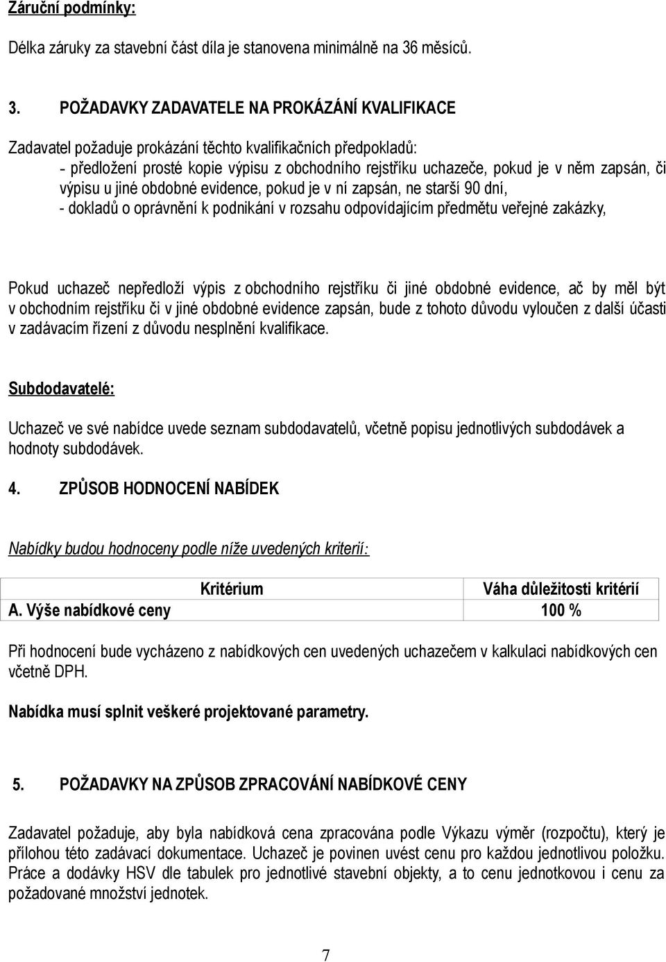 POŽADAVKY ZADAVATELE NA PROKÁZÁNÍ KVALIFIKACE Zadavatel požaduje prokázání těchto kvalifikačních předpokladů: - předložení prosté kopie výpisu z obchodního rejstříku uchazeče, pokud je v něm zapsán,