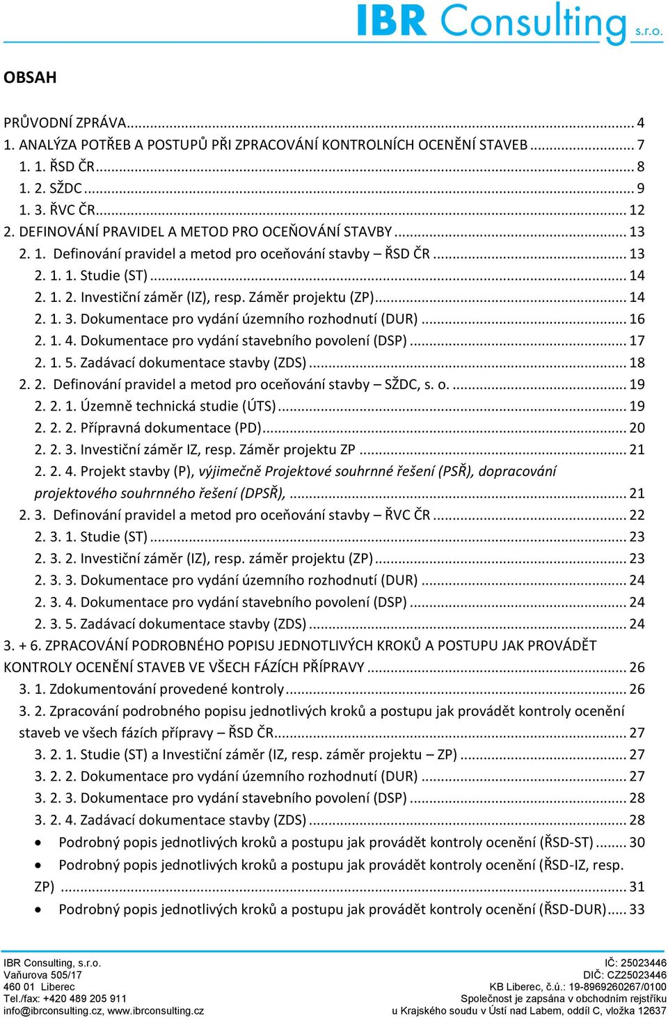 Záměr projektu (ZP)... 14 2. 1. 3. Dokumentace pro vydání územního rozhodnutí (DUR)... 16 2. 1. 4. Dokumentace pro vydání stavebního povolení (DSP)... 17 2. 1. 5. Zadávací dokumentace stavby (ZDS).