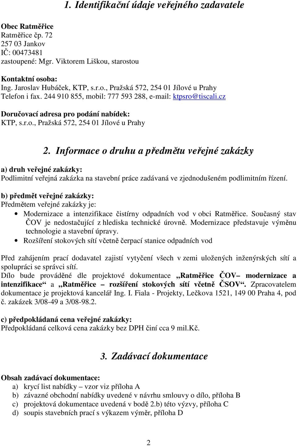 Informace o druhu a předmětu veřejné zakázky a) druh veřejné zakázky: Podlimitní veřejná zakázka na stavební práce zadávaná ve zjednodušeném podlimitním řízení.