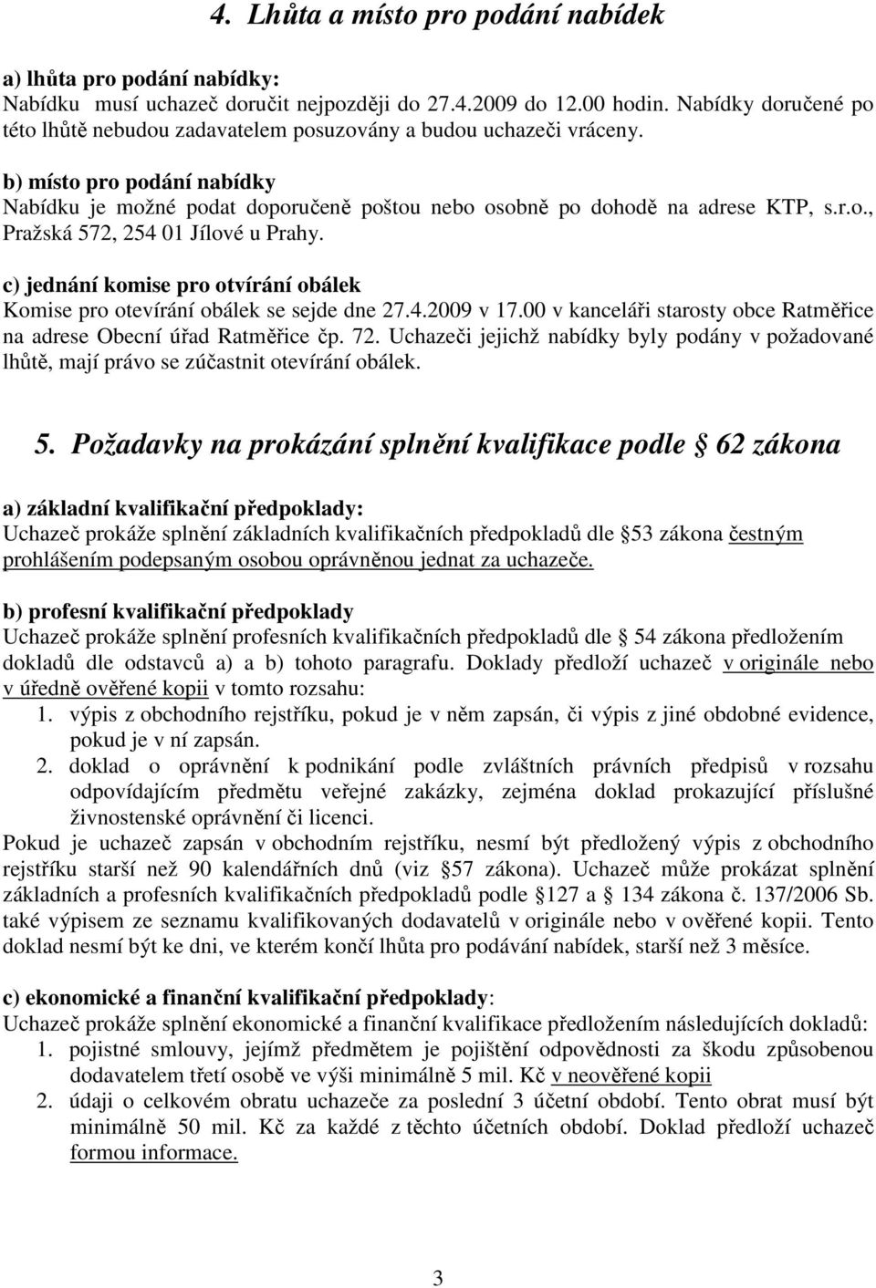 c) jednání komise pro otvírání obálek Komise pro otevírání obálek se sejde dne 27.4.2009 v 17.00 v kanceláři starosty obce Ratměřice na adrese Obecní úřad Ratměřice čp. 72.