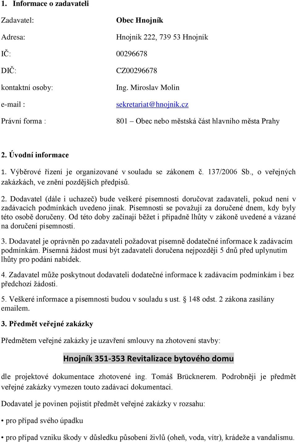 Písemnosti se považují za doručené dnem, kdy byly této osobě doručeny. Od této doby začínají běžet i případně lhůty v zákoně uvedené a vázané na doručení písemností. 3.