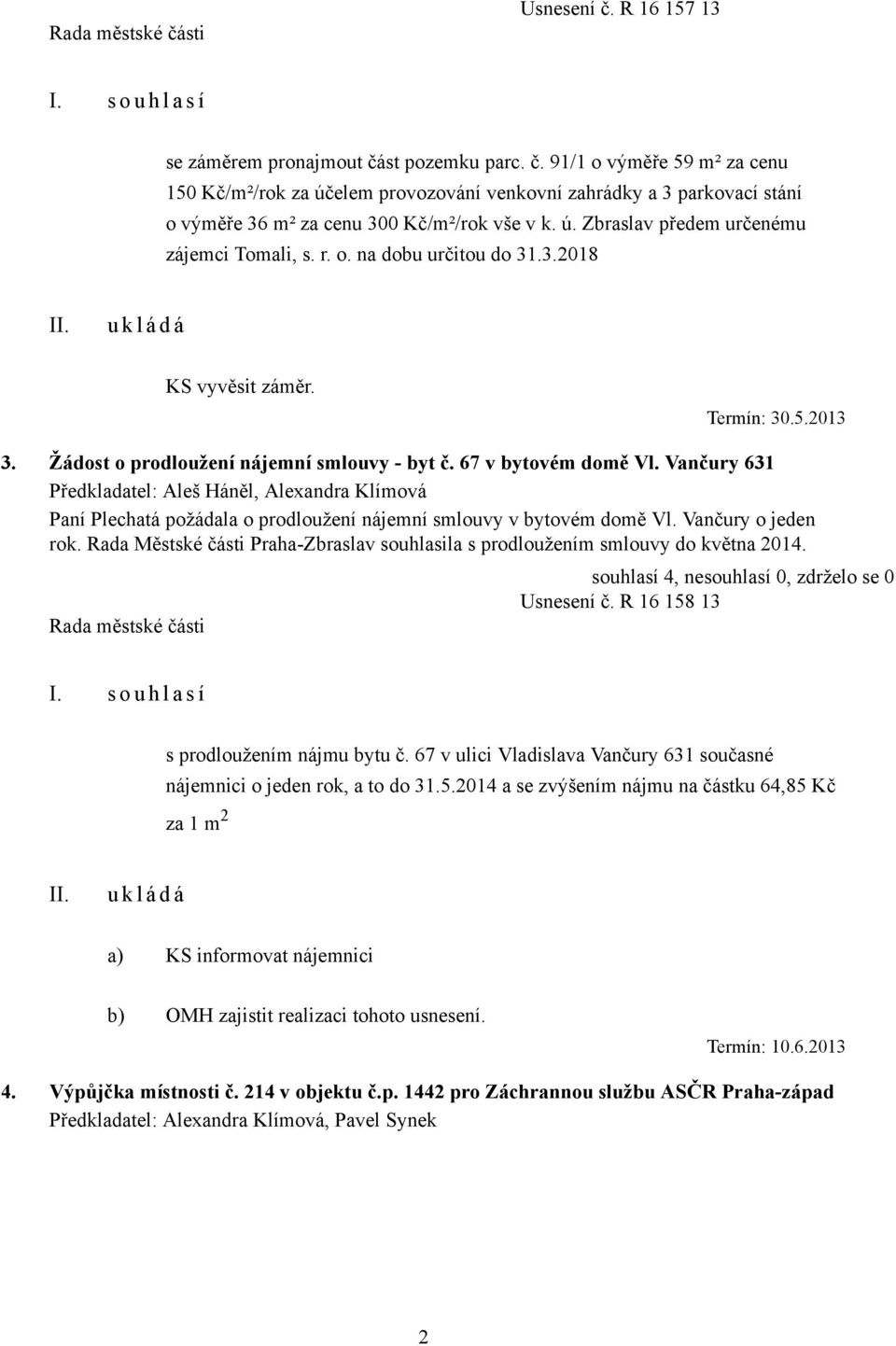 Vančury 631 Předkladatel: Aleš Háněl, Alexandra Klímová Paní Plechatá požádala o prodloužení nájemní smlouvy v bytovém domě Vl. Vančury o jeden rok.