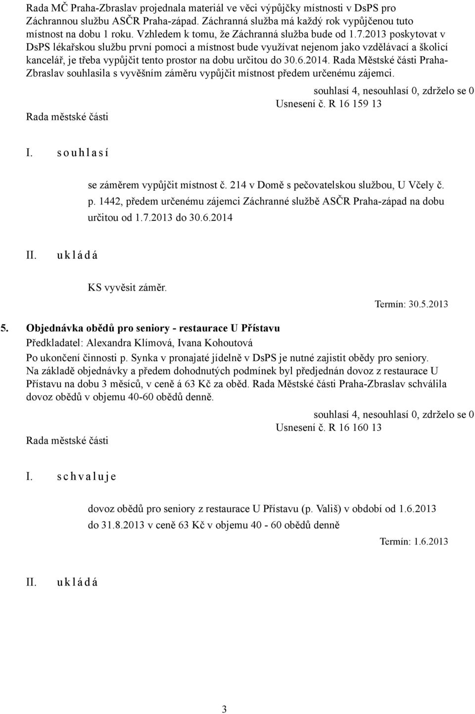 2013 poskytovat v DsPS lékařskou službu první pomoci a místnost bude využívat nejenom jako vzdělávací a školicí kancelář, je třeba vypůjčit tento prostor na dobu určitou do 30.6.2014.