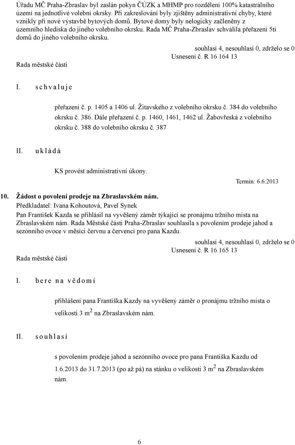 Rada MČ Praha-Zbraslav schválila přeřazení 5ti domů do jiného volebního okrsku. Usnesení č. R 16 164 13 I. s c h v a l u j e přeřazení č. p. 1405 a 1406 ul. Žitavského z volebního okrsku č.