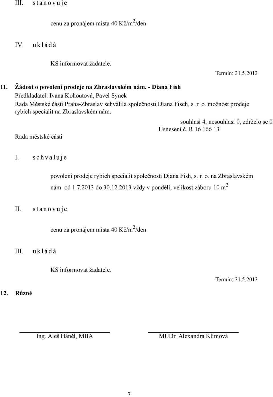 možnost prodeje rybích specialit na Zbraslavském nám. Usnesení č. R 16 166 13 I. s c h v a l u j e povolení prodeje rybích specialit společnosti Diana Fish, s. r. o.