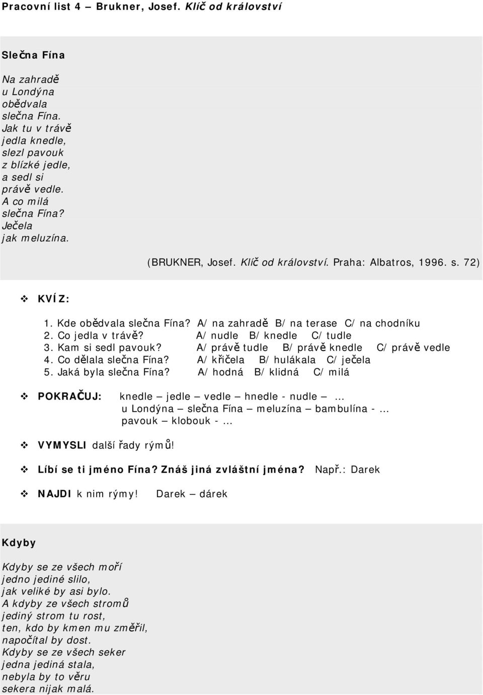 Co jedla v trávě? A/ nudle B/ knedle C/ tudle 3. Kam si sedl pavouk? A/ právě tudle B/ právě knedle C/ právě vedle 4. Co dělala slečna Fína? A/ křičela B/ hulákala C/ ječela 5. Jaká byla slečna Fína?