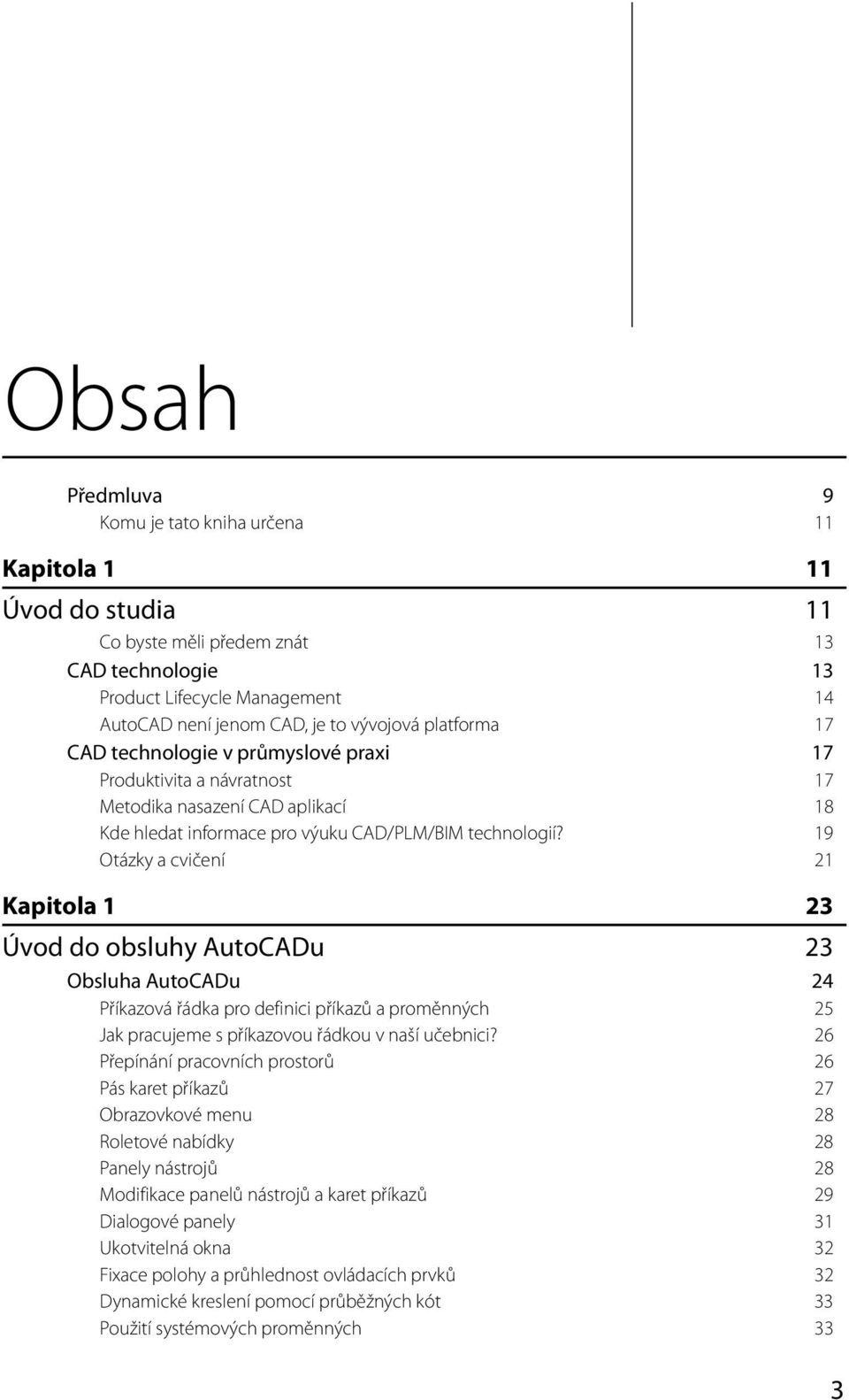 19 Otázky a cvičení 21 Kapitola 1 23 Úvod do obsluhy AutoCADu 23 Obsluha AutoCADu 24 Příkazová řádka pro definici příkazů a proměnných 25 Jak pracujeme s příkazovou řádkou v naší učebnici?