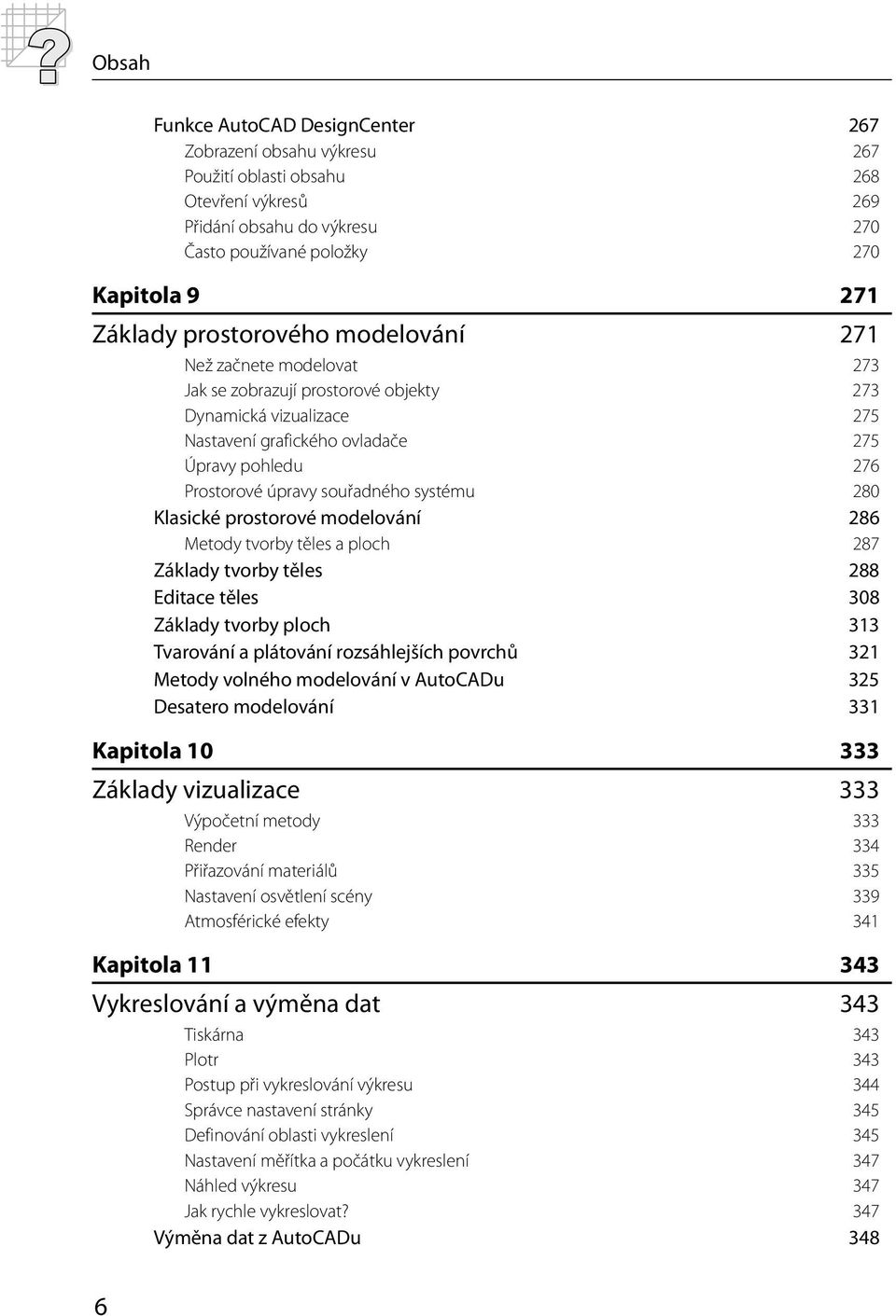 souřadného systému 280 Klasické prostorové modelování 286 Metody tvorby těles a ploch 287 Základy tvorby těles 288 Editace těles 308 Základy tvorby ploch 313 Tvarování a plátování rozsáhlejších