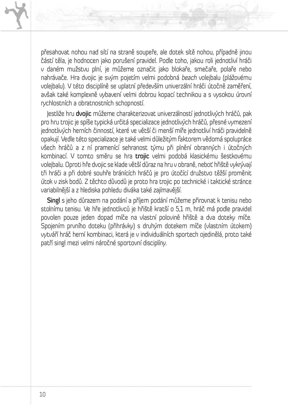 Hra dvojic je svým pojetím velmi podobná beach volejbalu (plážovému volejbalu).