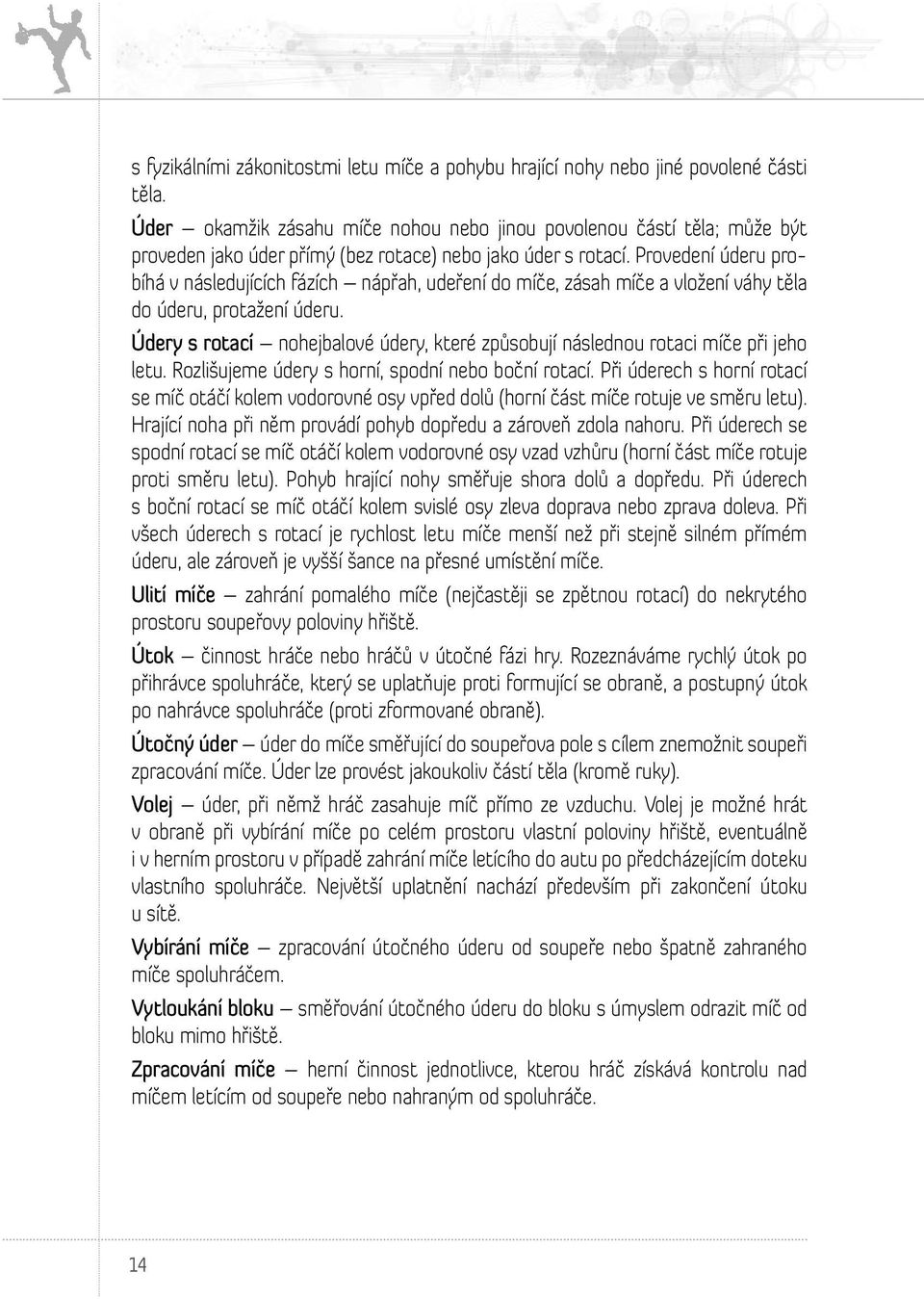 Provedení úderu probíhá v následujících fázích nápřah, udeření do míče, zásah míče a vložení váhy těla do úderu, protažení úderu.