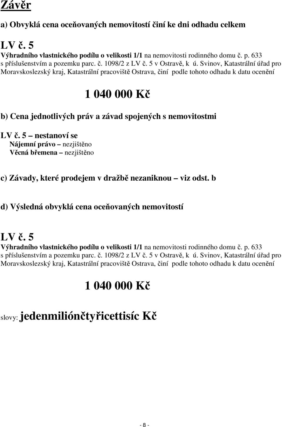 Svinov, Katastrální úřad pro Moravskoslezský kraj, Katastrální pracoviště Ostrava, činí podle tohoto odhadu k datu ocenění 1 040 000 Kč b) Cena jednotlivých práv a závad spojených s nemovitostmi LV č.