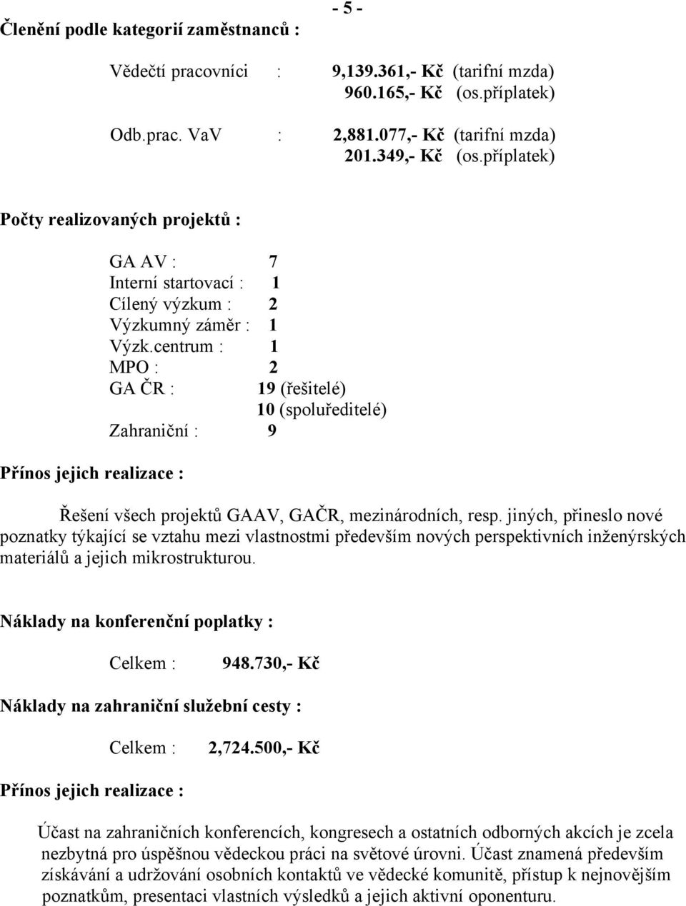 centrum : 1 MPO : 2 GA ČR : 19 (řešitelé) 10 (spoluředitelé) Zahraniční : 9 Řešení všech projektů GAAV, GAČR, mezinárodních, resp.