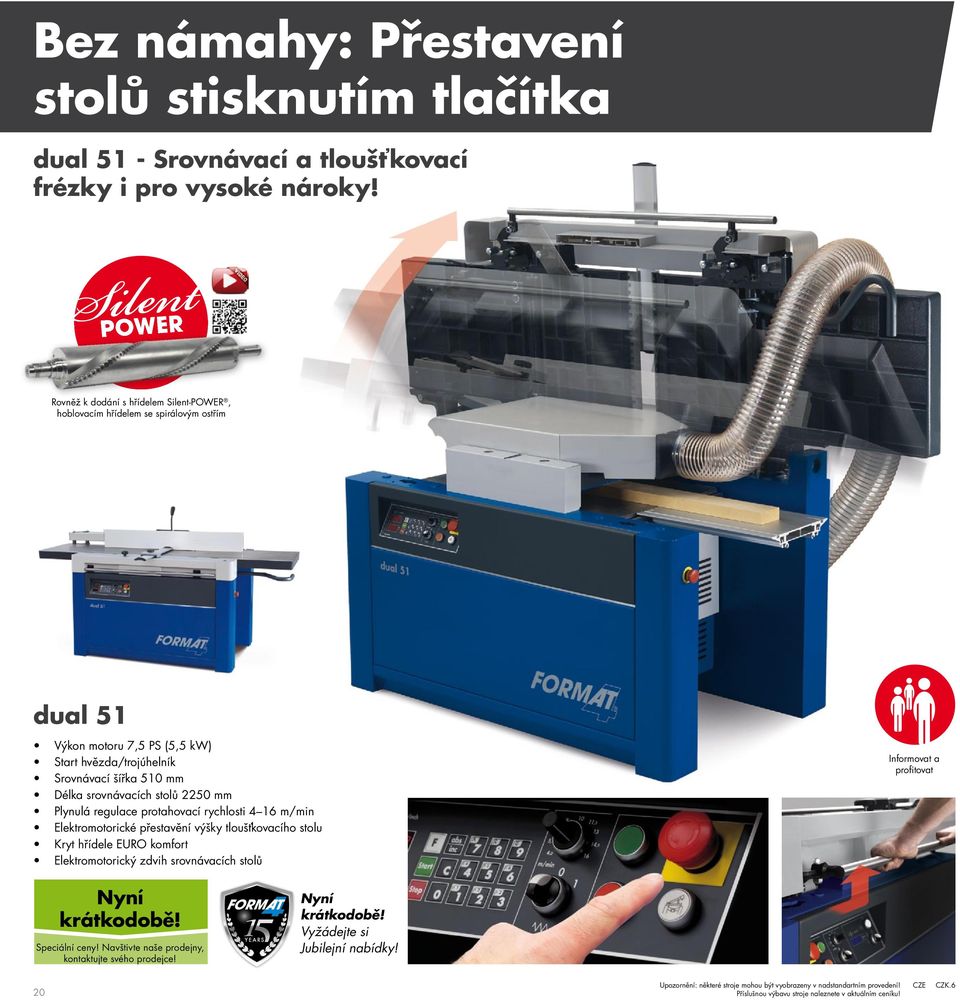 šířka 510 mm Délka srovnávacích stolů 2250 mm Plynulá regulace protahovací rychlosti 4 16 m/min Elektromotorické přestavění výšky tloušťkovacího stolu Kryt