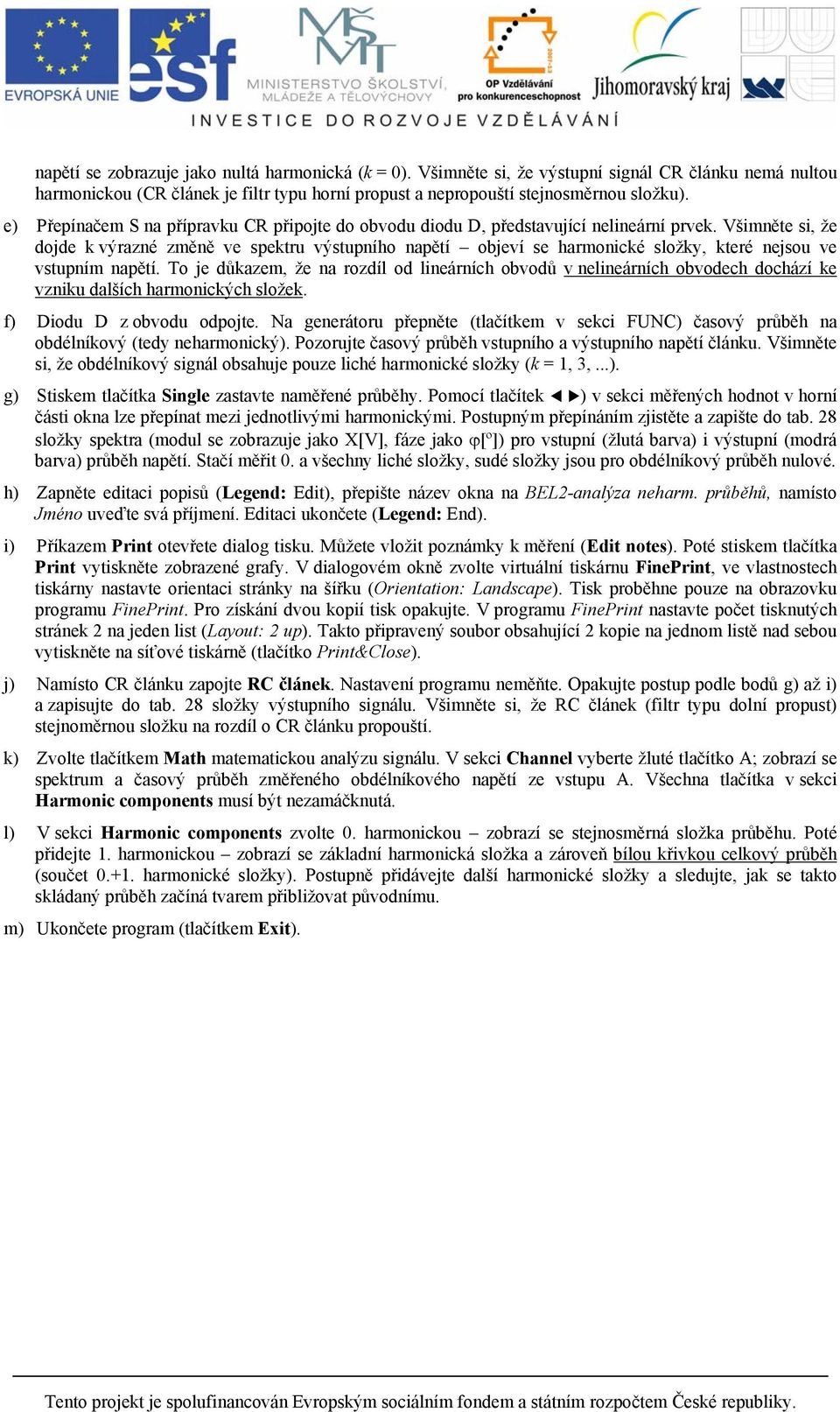 Všimněte si, že dojde k výrazné změně ve spektru výstupního napětí objeví se harmonické složky, které nejsou ve vstupním napětí.