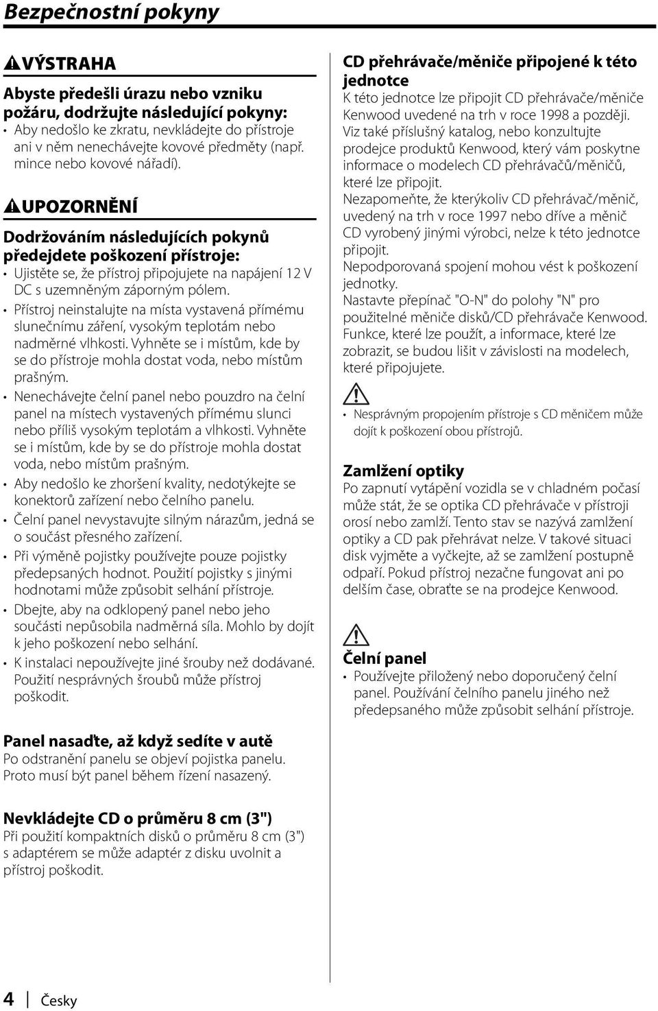 Přístroj neinstalujte na místa vystavená přímému slunečnímu záření, vysokým teplotám nebo nadměrné vlhkosti. Vyhněte se i místům, kde by se do přístroje mohla dostat voda, nebo místům prašným.