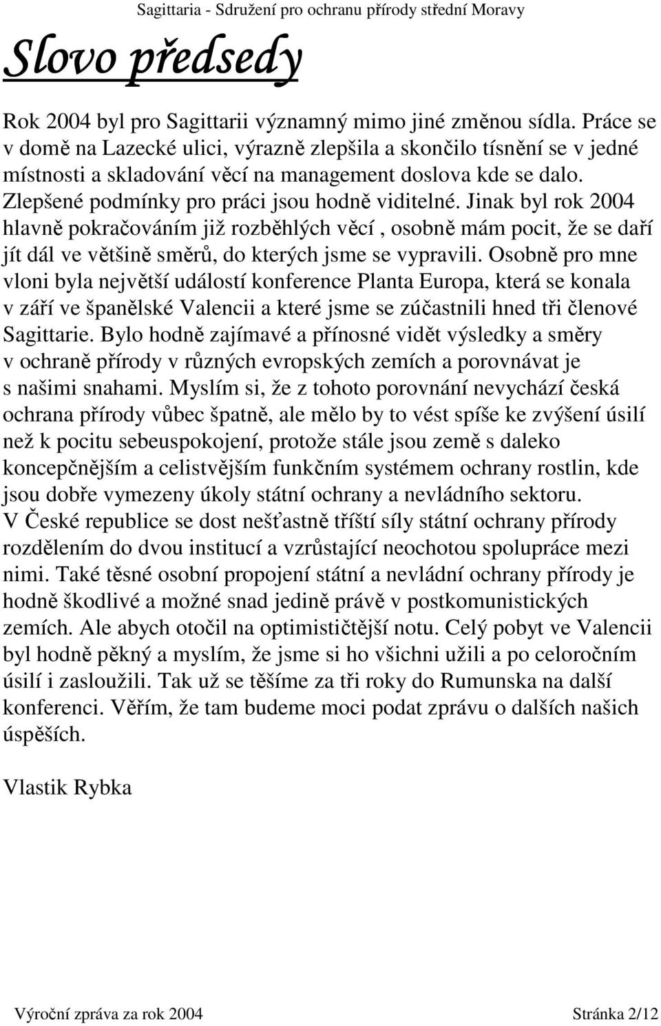 Jinak byl rok 2004 hlavně pokračováním již rozběhlých věcí, osobně mám pocit, že se daří jít dál ve většině směrů, do kterých jsme se vypravili.