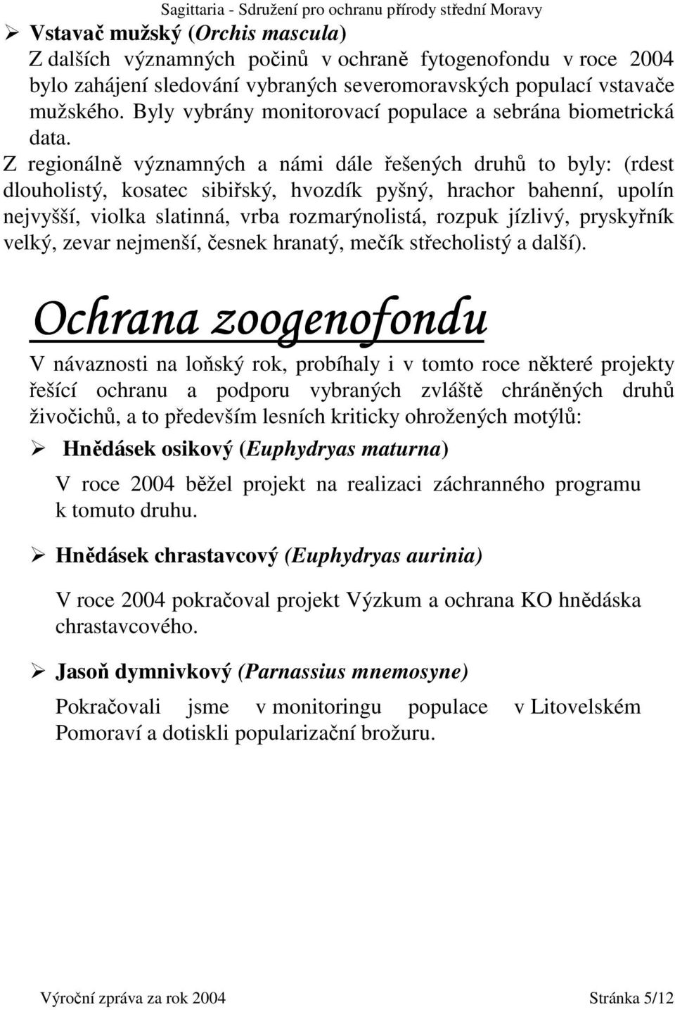 Z regionálně významných a námi dále řešených druhů to byly: (rdest dlouholistý, kosatec sibiřský, hvozdík pyšný, hrachor bahenní, upolín nejvyšší, violka slatinná, vrba rozmarýnolistá, rozpuk