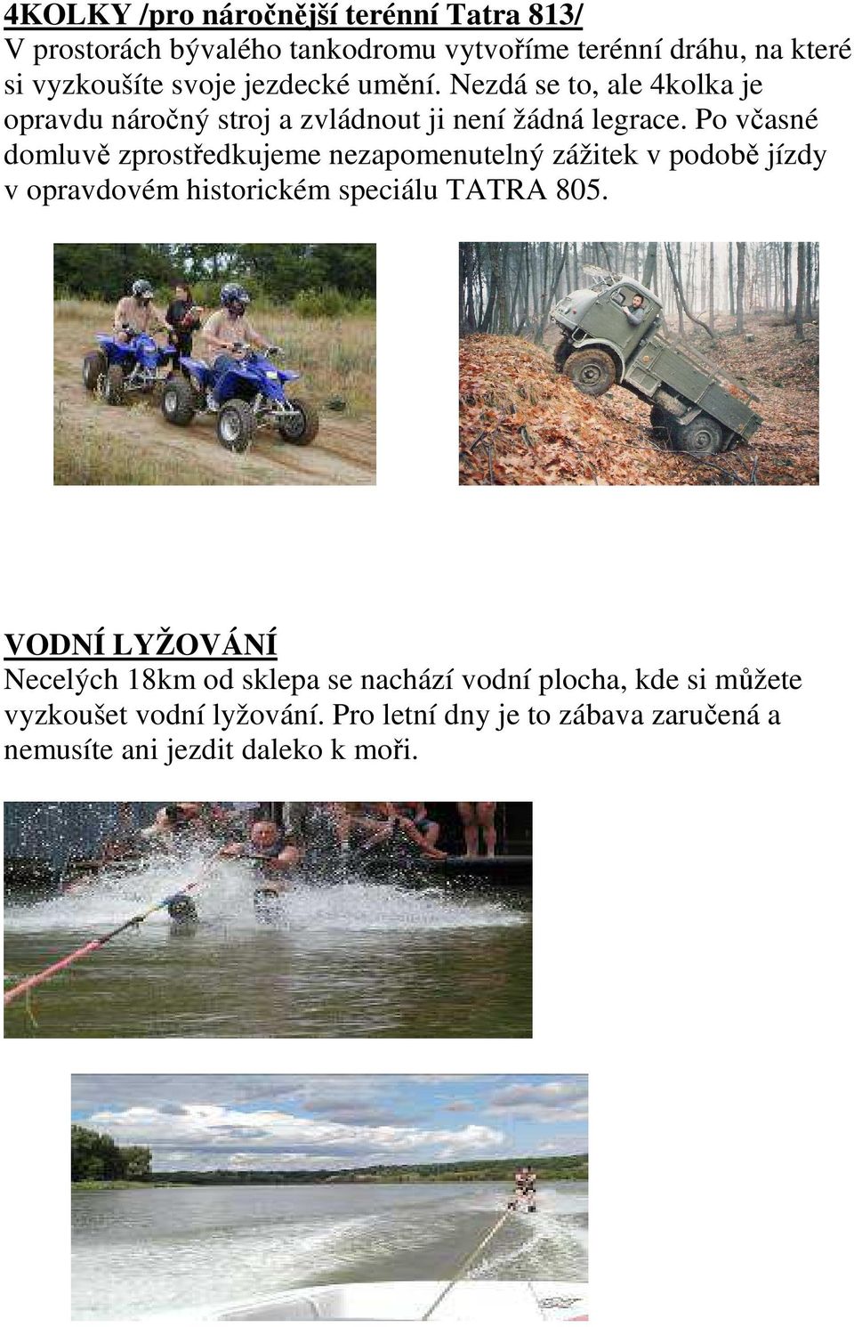 Po včasné domluvě zprostředkujeme nezapomenutelný zážitek v podobě jízdy v opravdovém historickém speciálu TATRA 805.
