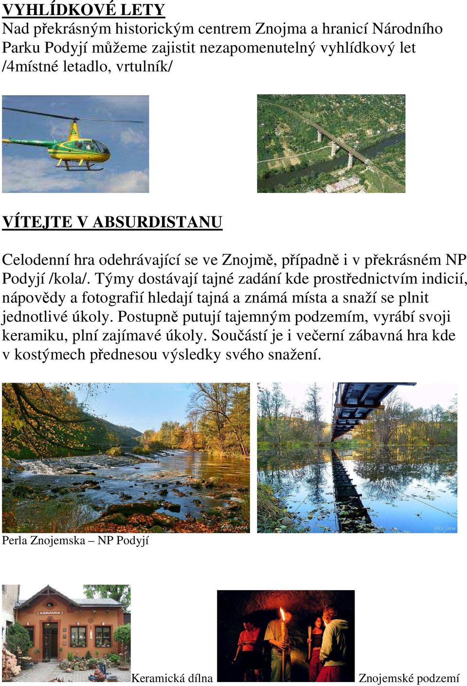 Týmy dostávají tajné zadání kde prostřednictvím indicií, nápovědy a fotografií hledají tajná a známá místa a snaží se plnit jednotlivé úkoly.