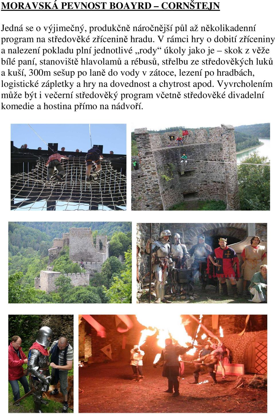 V rámci hry o dobití zříceniny a nalezení pokladu plní jednotlivé rody úkoly jako je skok z věže bílé paní, stanoviště hlavolamů a