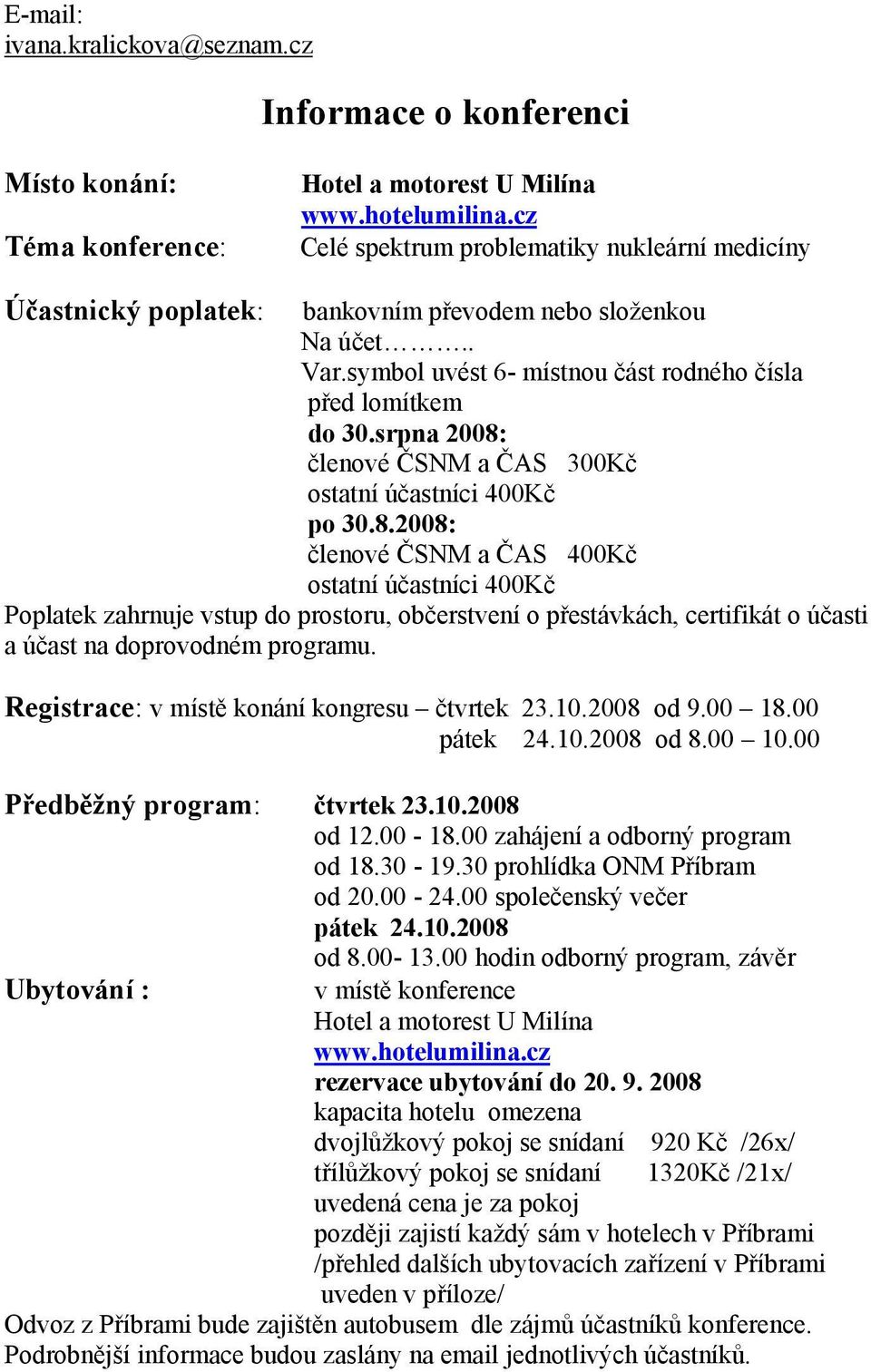 srpna 2008: členové ČSNM a ČAS 300Kč ostatní účastníci 400Kč po 30.8.2008: členové ČSNM a ČAS 400Kč ostatní účastníci 400Kč Poplatek zahrnuje vstup do prostoru, občerstvení o přestávkách, certifikát o účasti a účast na doprovodném programu.