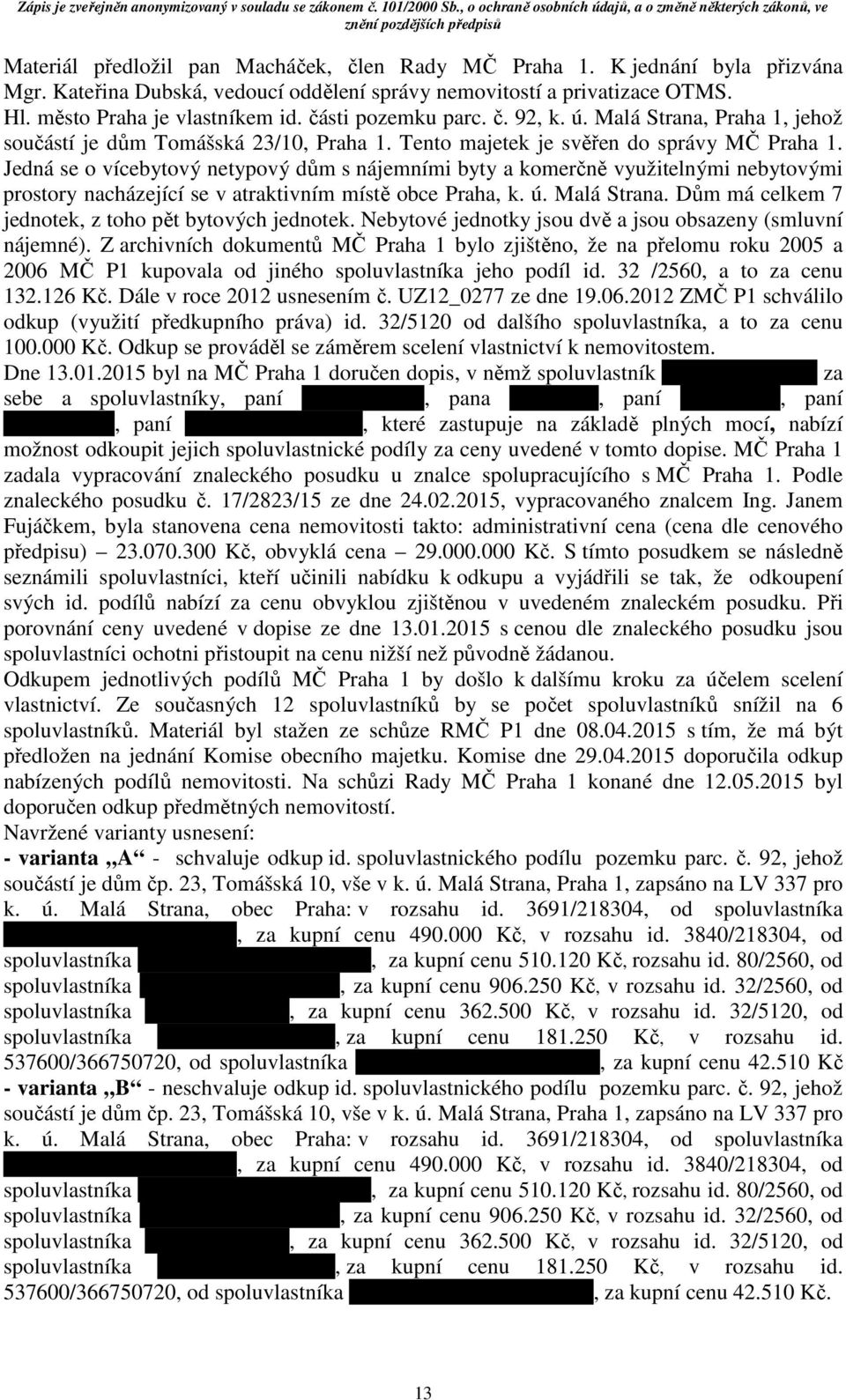 Jedná se o vícebytový netypový dům s nájemními byty a komerčně využitelnými nebytovými prostory nacházející se v atraktivním místě obce Praha, k. ú. Malá Strana.