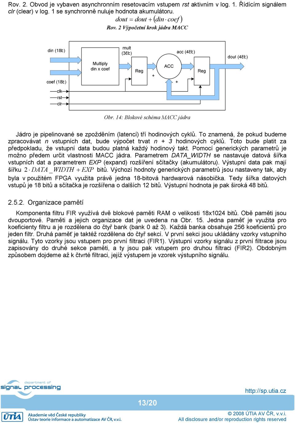 To znamená, že pokud budeme zpracovávat n vstupních dat, bude výpočet trvat n + 3 hodinových cyklů. Toto bude platit za předpokladu, že vstupní data budou platná každý hodinový takt.