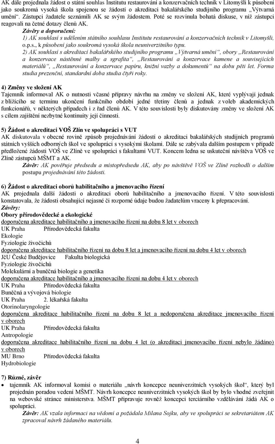 Závěry a doporučení: 1) AK souhlasí s udělením státního souhlasu Institutu restaurování a konzervačních technik v Litomyšli, o.p.s., k působení jako soukromá vysoká škola neuniverzitního typu.