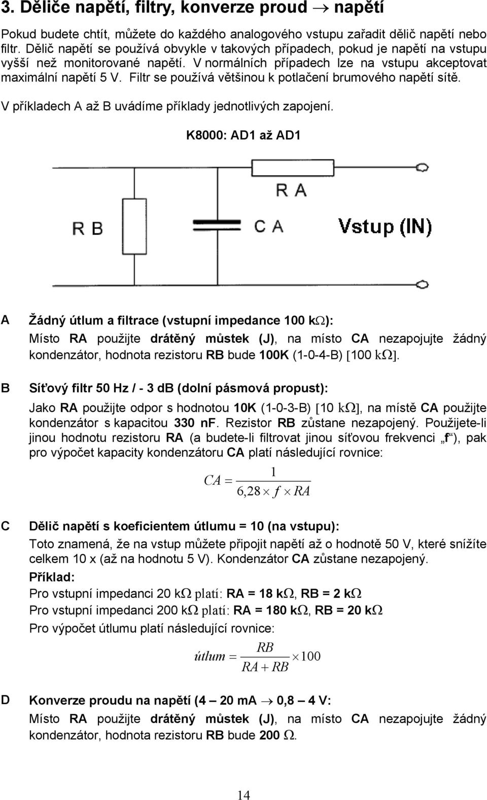 Filtr se používá většinou k potlačení brumového napětí sítě. V příkladech A až B uvádíme příklady jednotlivých zapojení.