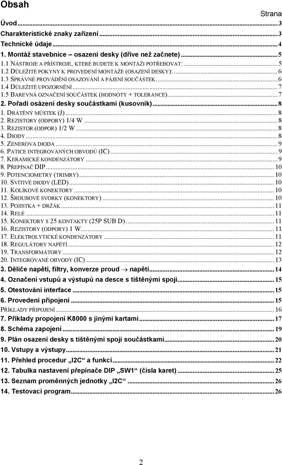 .. 7 1.5 BAREVNÁ OZNAČENÍ SOUČÁSTEK (HODNOTY + TOLERANCE)... 7 2. Pořadí osázení desky součástkami (kusovník)... 8 1. DRÁTĚNÝ MŮSTEK (J)... 8 2. REZISTORY (ODPORY) 1/4 W... 8 3.