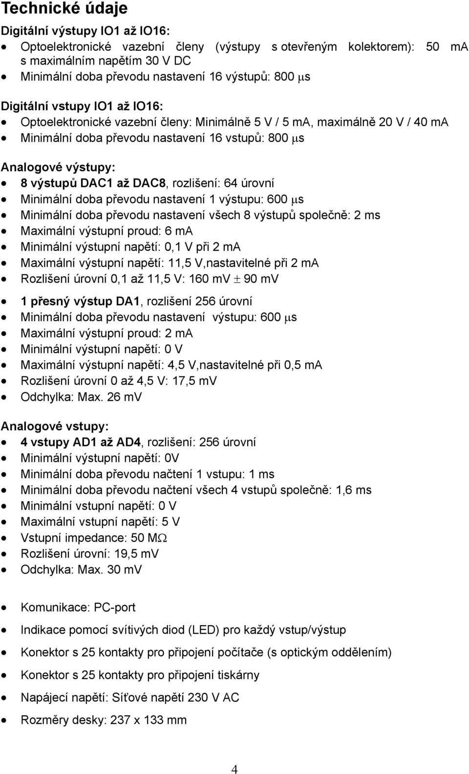 DAC8, rozlišení: 64 úrovní Minimální doba převodu nastavení 1 výstupu: 600 µs Minimální doba převodu nastavení všech 8 výstupů společně: 2 ms Maximální výstupní proud: 6 ma Minimální výstupní napětí: