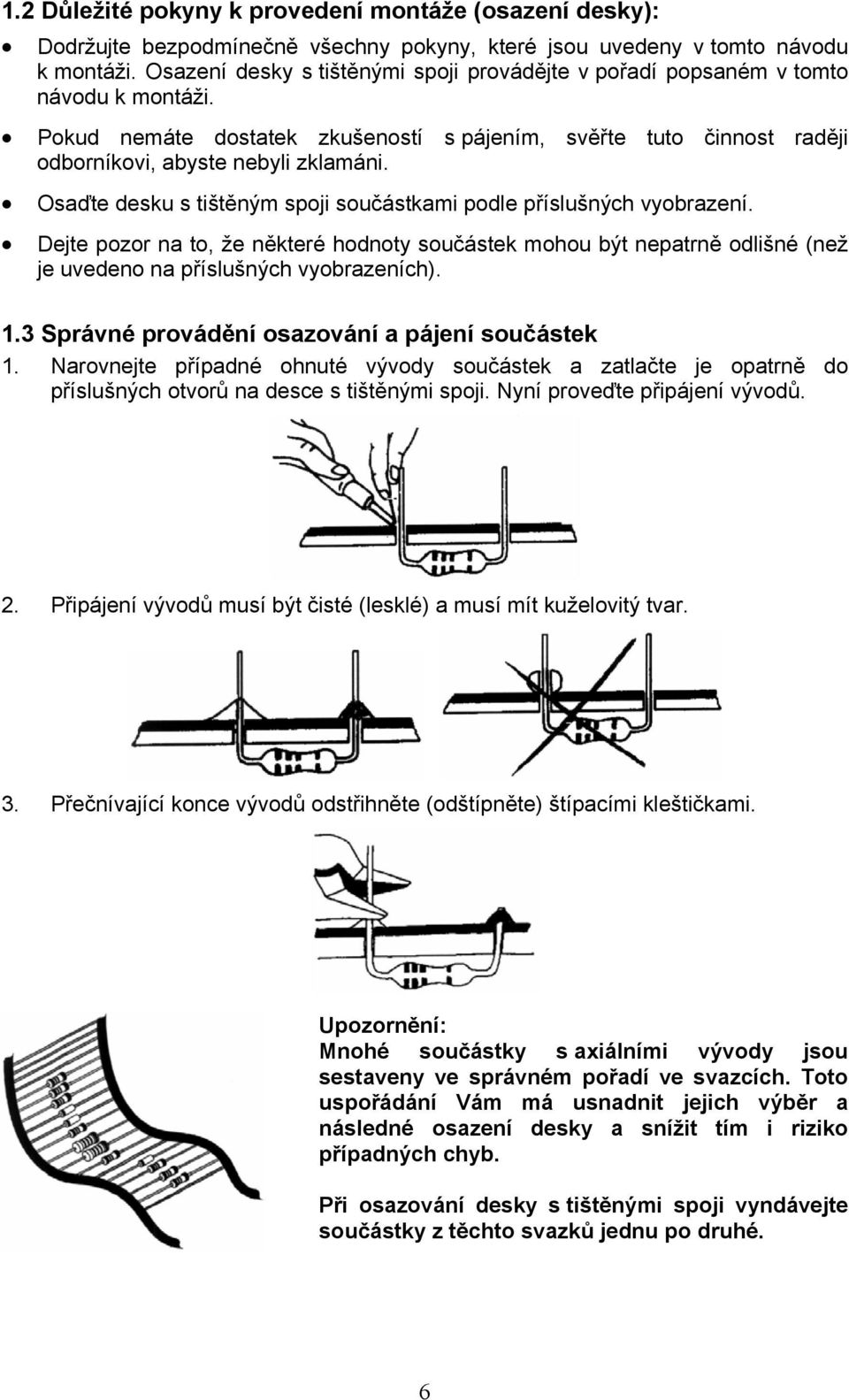 Osaďte desku s tištěným spoji součástkami podle příslušných vyobrazení. Dejte pozor na to, že některé hodnoty součástek mohou být nepatrně odlišné (než je uvedeno na příslušných vyobrazeních). 1.