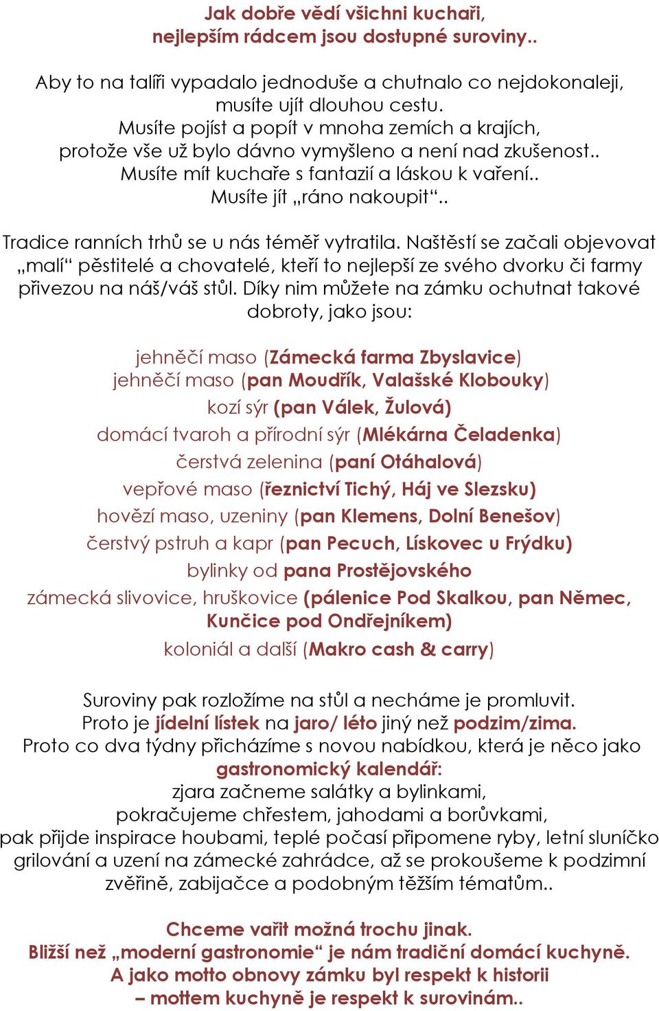 . Tradice ranních trhů se u nás téměř vytratila. Naštěstí se začali objevovat malí pěstitelé a chovatelé, kteří to nejlepší ze svého dvorku či farmy přivezou na náš/váš stůl.