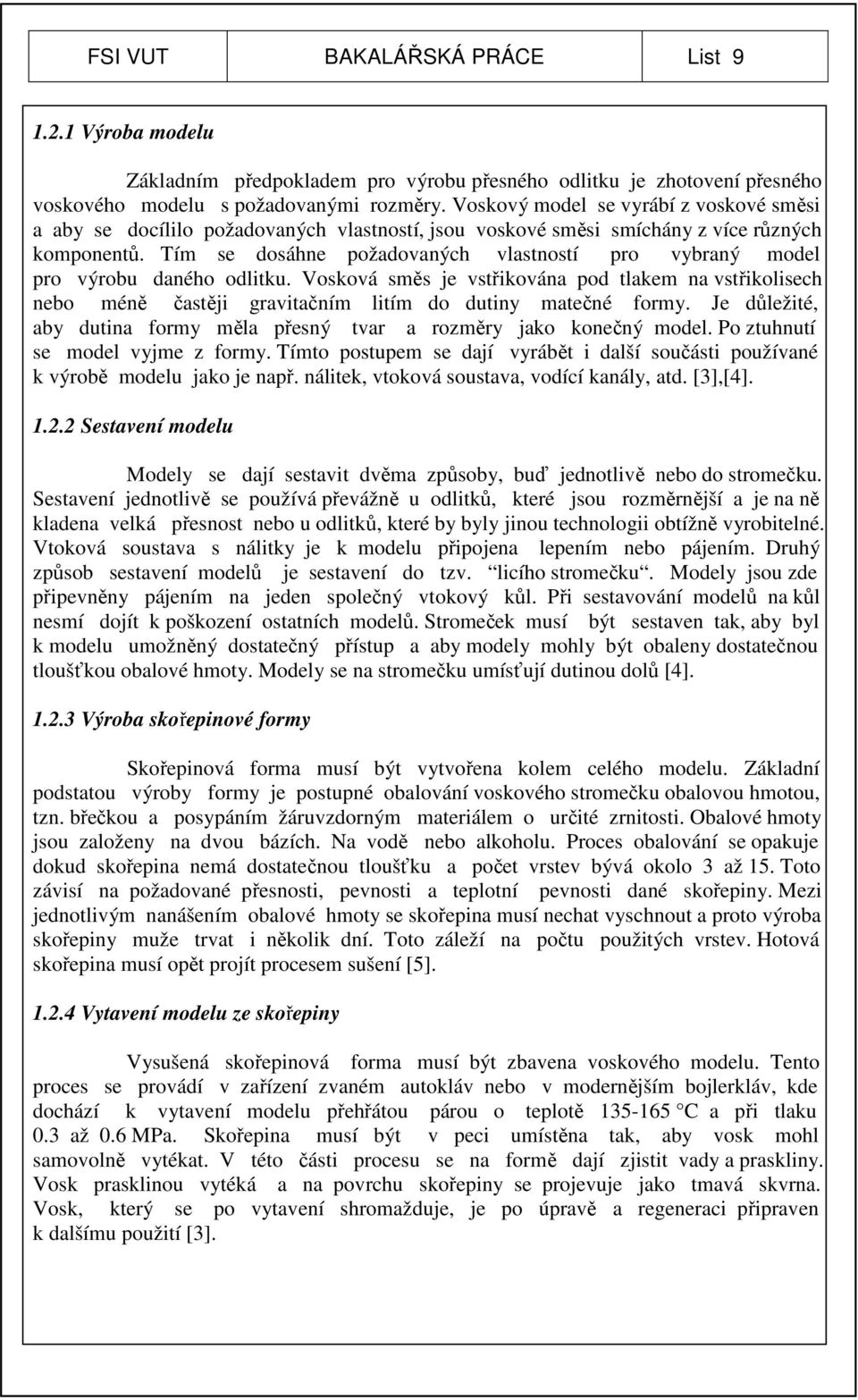 Tím se dosáhne požadovaných vlastností pro vybraný model pro výrobu daného odlitku. Vosková směs je vstřikována pod tlakem na vstřikolisech nebo méně častěji gravitačním litím do dutiny matečné formy.