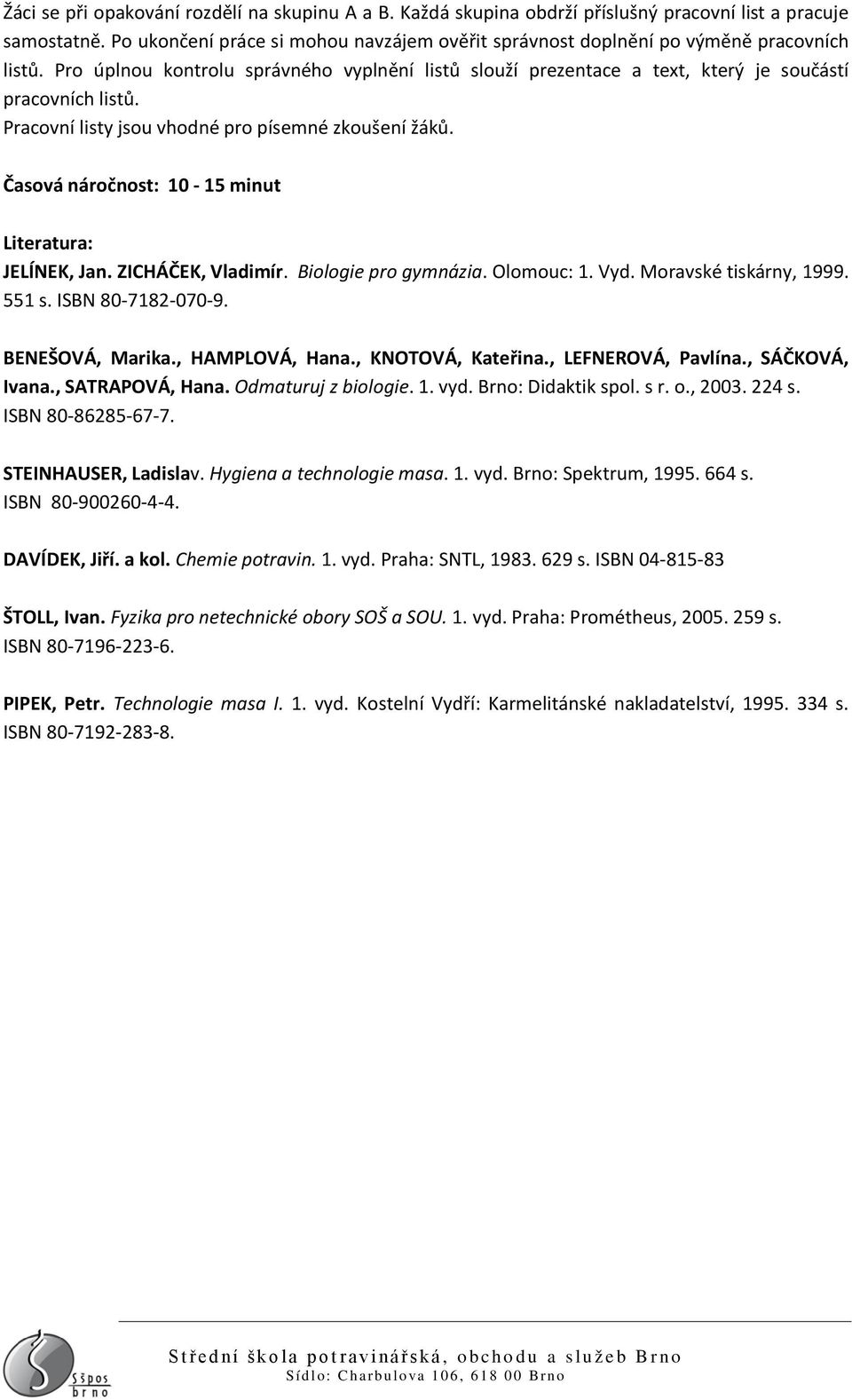 Pracovní listy jsou vhodné pro písemné zkoušení žáků. Časová náročnost: 10-15 minut Literatura: JELÍNEK, Jan. ZICHÁČEK, Vladimír. Biologie pro gymnázia. Olomouc: 1. Vyd. Moravské tiskárny, 1999.