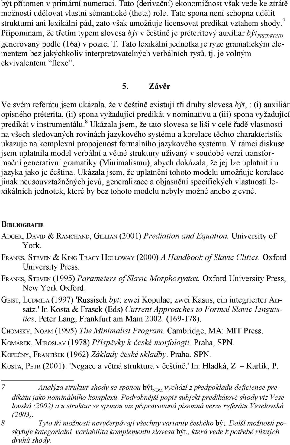 7 Připomínám, že třetím typem slovesa být v češtině je préteritový auxiliár být PRET/KOND generovaný podle (16a) v pozici T.