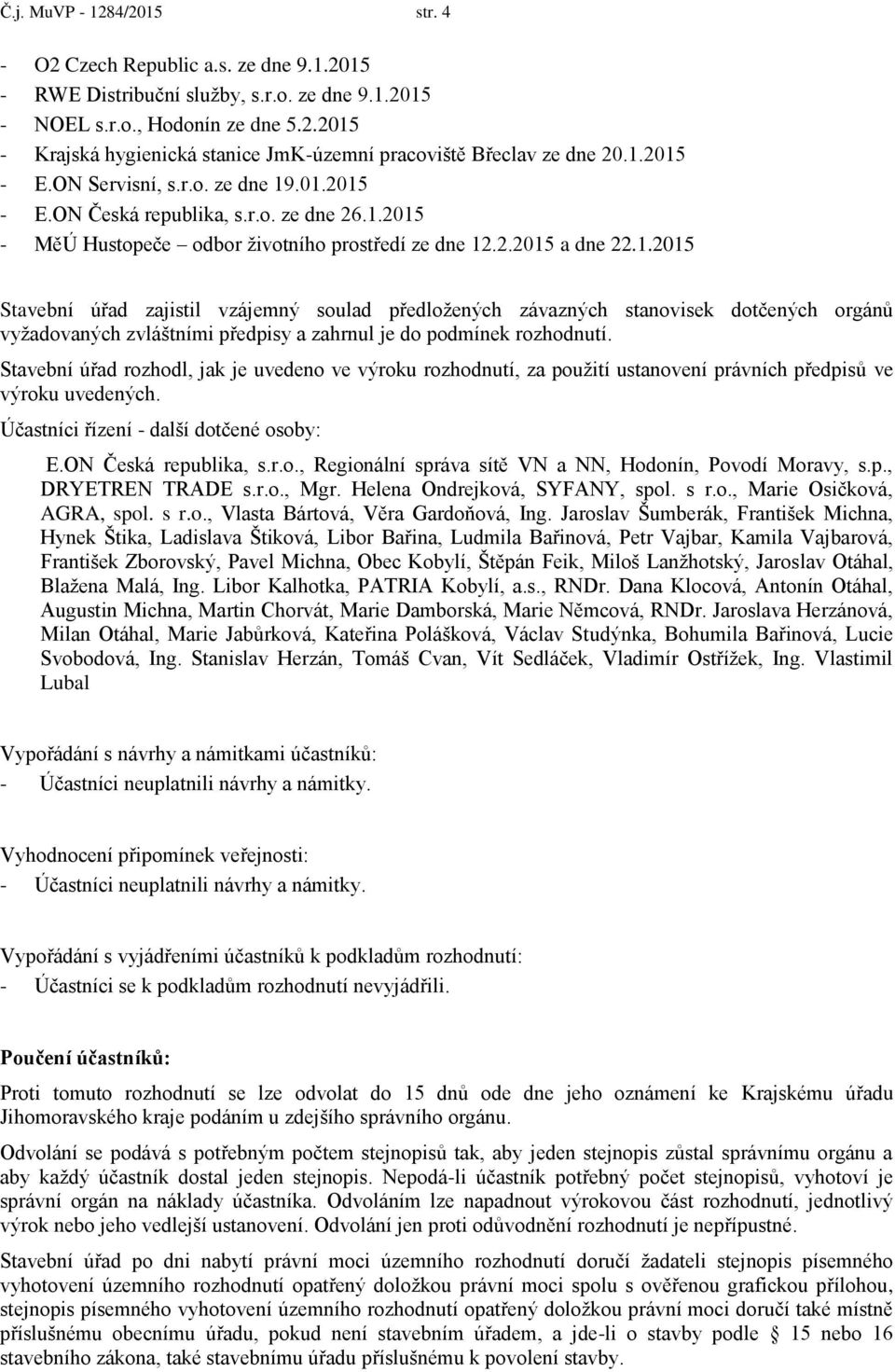 Stavební úřad rozhodl, jak je uvedeno ve výroku rozhodnutí, za použití ustanovení právních předpisů ve výroku uvedených. Účastníci řízení - další dotčené osoby: E.ON Česká republika, s.r.o., Regionální správa sítě VN a NN, Hodonín, Povodí Moravy, s.
