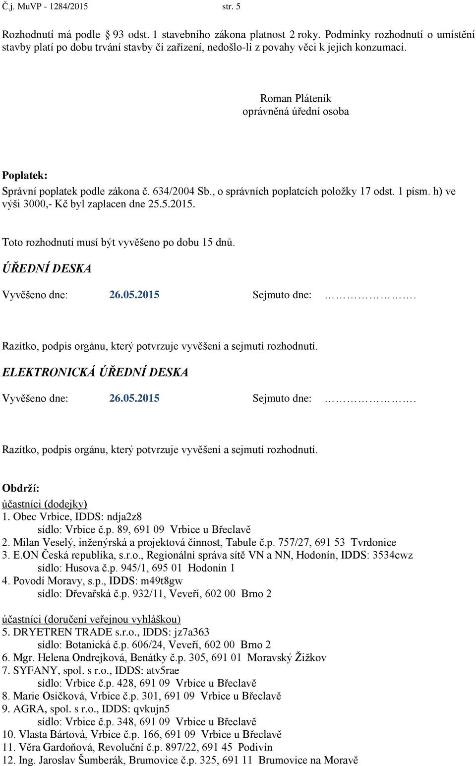 Roman Pláteník oprávněná úřední osoba Poplatek: Správní poplatek podle zákona č. 634/2004 Sb., o správních poplatcích položky 17 odst. 1 písm. h) ve výši 3000,- Kč byl zaplacen dne 25.5.2015.