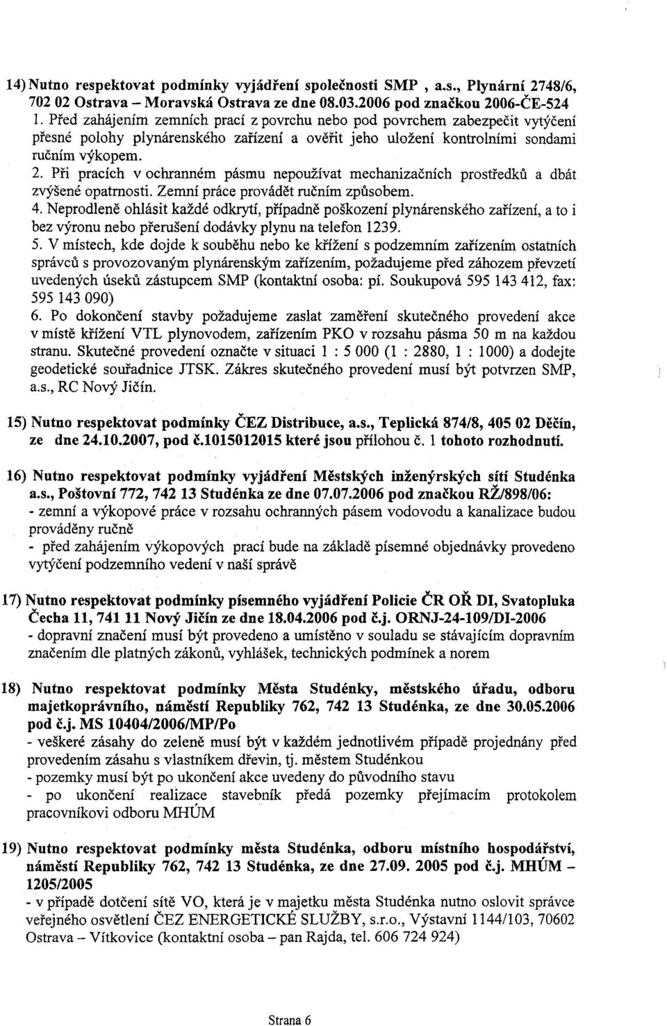 Pøi pracích v ochranném pásmu nepoužívat mechanizaèních prostøedkù a dbát zvýšené opatrnosti. Zemní práce provádìt ruèním zpùsobem. 4.