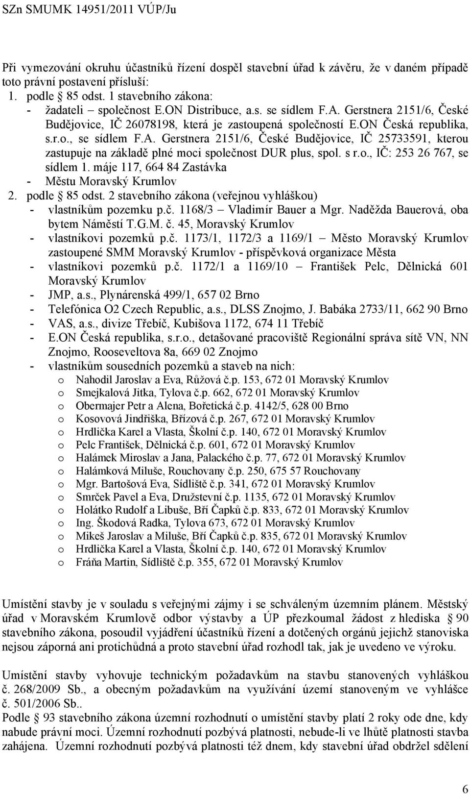 s r.o., IČ: 253 26 767, se sídlem 1. máje 117, 664 84 Zastávka - Městu Moravský Krumlov 2. podle 85 odst. 2 stavebního zákona (veřejnou vyhláškou) - vlastníkům pozemku p.č.